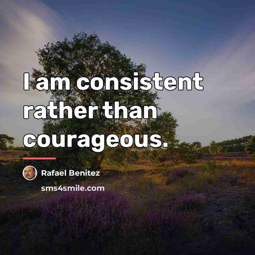 “I am consistent rather than courageous.…” quote by Rafael Benitez