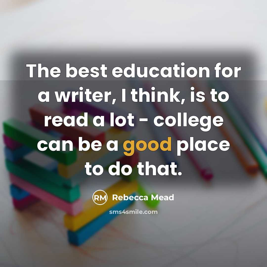 “The best education for a writer, I think, is to…” quote by Rebecca Mead