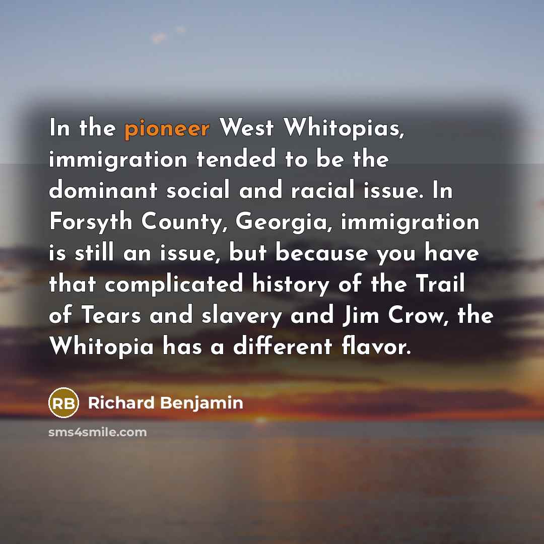 “In the pioneer West Whitopias, immigration tended to be the…” quote by Richard Benjamin