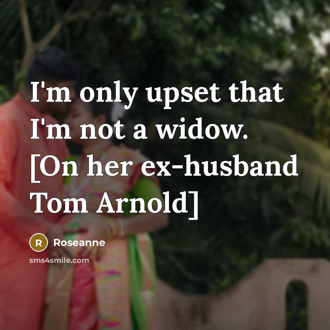 “I'm only upset that I'm not a widow. [On her…” quote by Roseanne