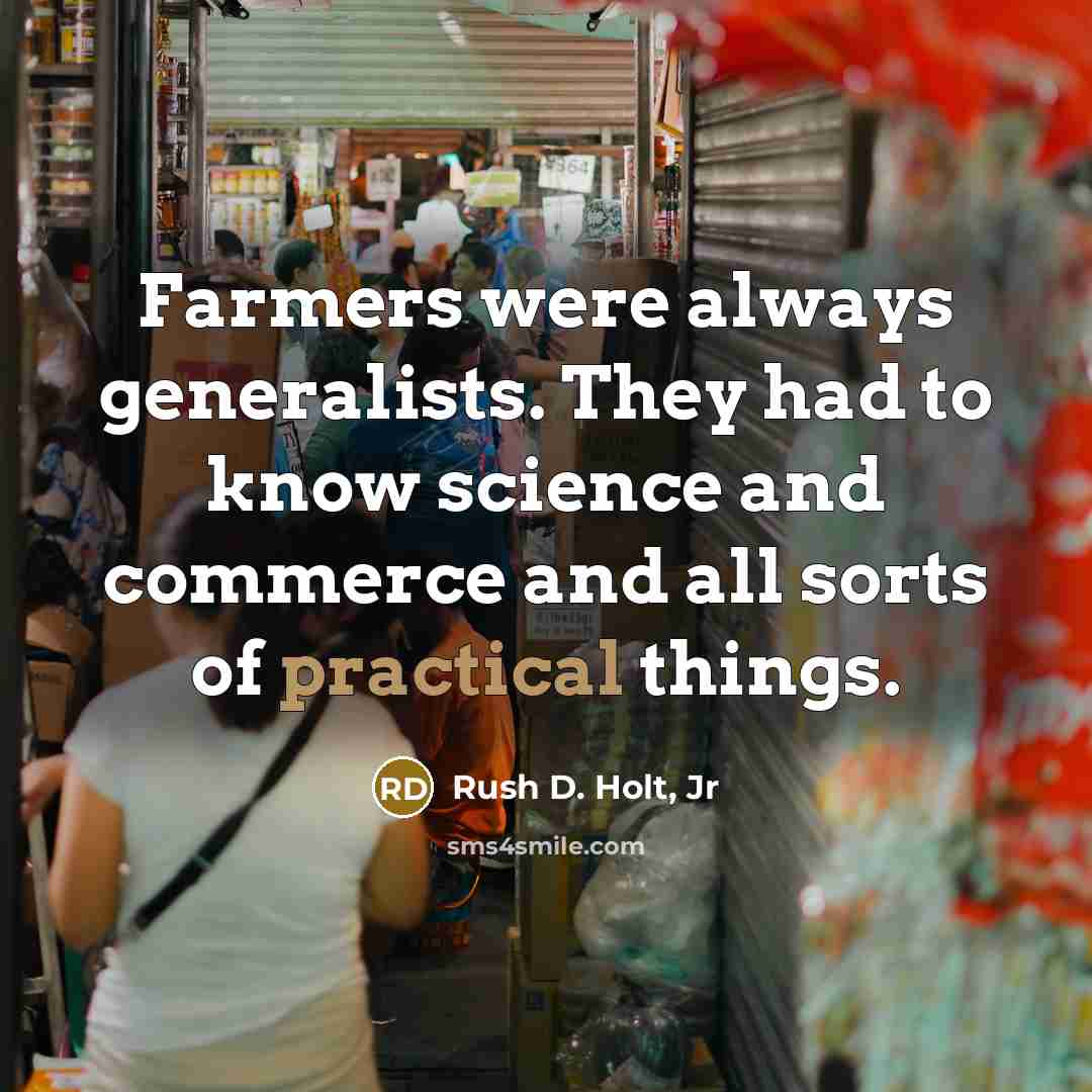 “Farmers were always generalists. They had to know science and…” quote by Rush D. Holt, Jr