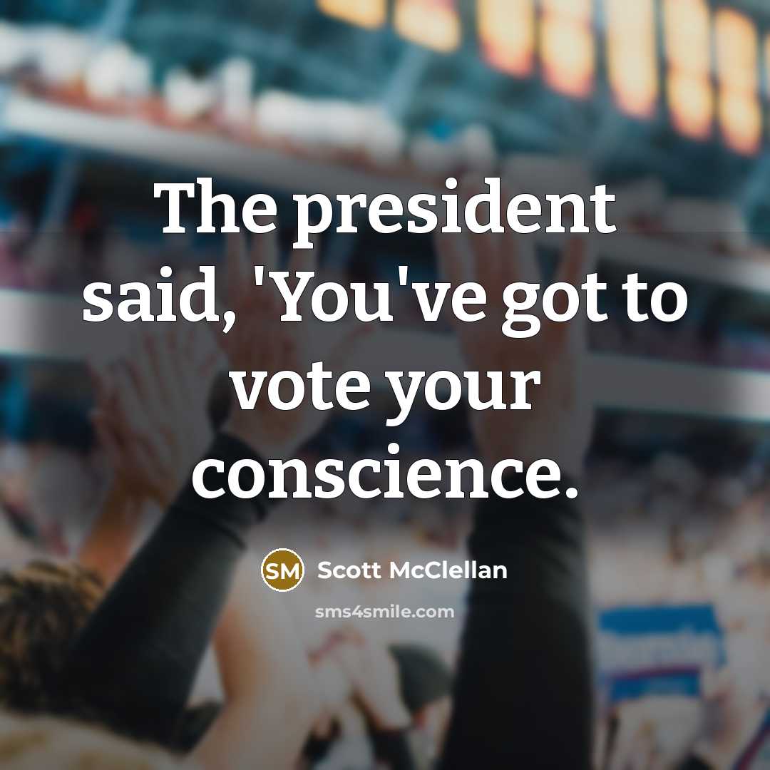 “The president said, 'You've got to vote your conscience.…” quote by Scott McClellan