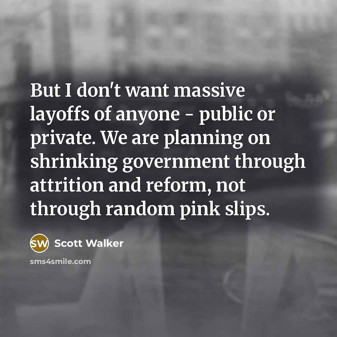 “But I don't want massive layoffs of anyone - public…” quote by Scott Walker