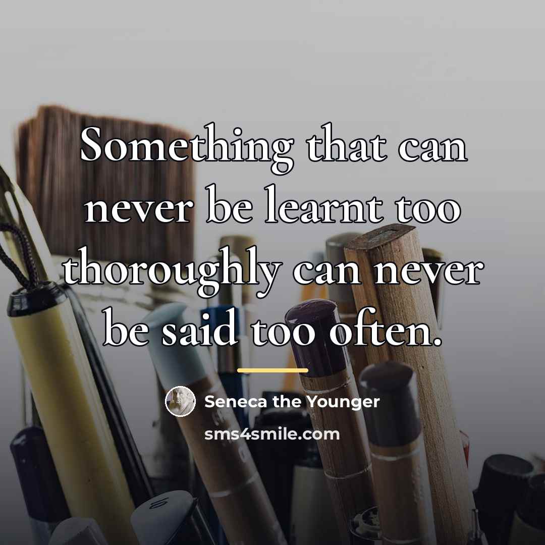 “Something that can never be learnt too thoroughly can never…” quote by Seneca the Younger