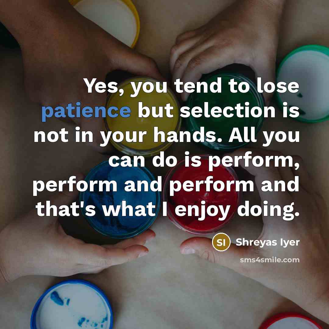 “Yes, you tend to lose patience but selection is not…” quote by Shreyas Iyer