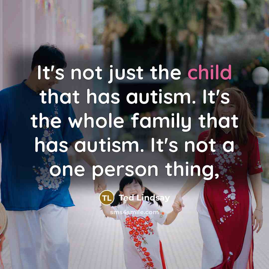 “It's not just the child that has autism. It's the…” quote by Ted Lindsay