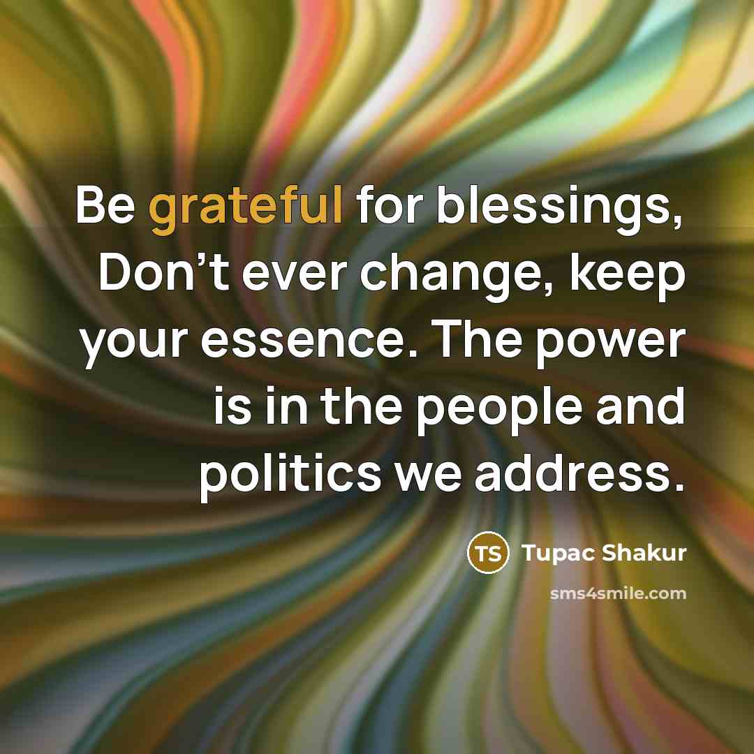 “Be grateful for blessings, Don't ever change, keep your essence.…” quote by Tupac Shakur