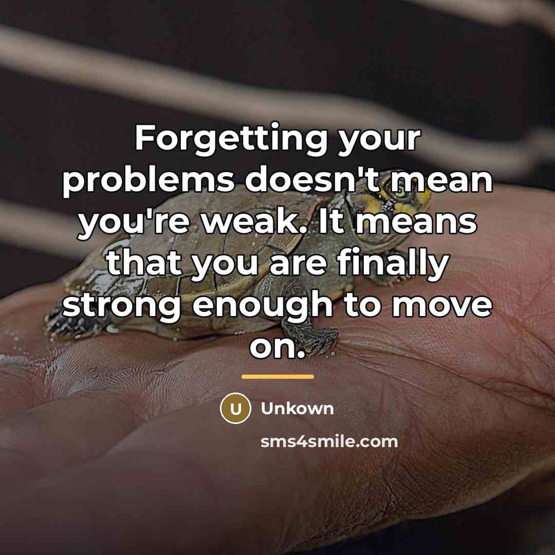 “Forgetting your problems doesn't mean you're weak. It means that…” quote by Unkown