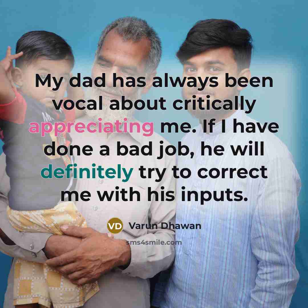 “My dad has always been vocal about critically appreciating me. If I have done a bad job, he will definitely try to correct me with his inputs.” quote by Varun Dhawan