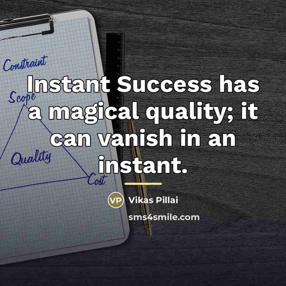 “Instant Success has a magical quality; it can vanish in…” quote by Vikas Pillai