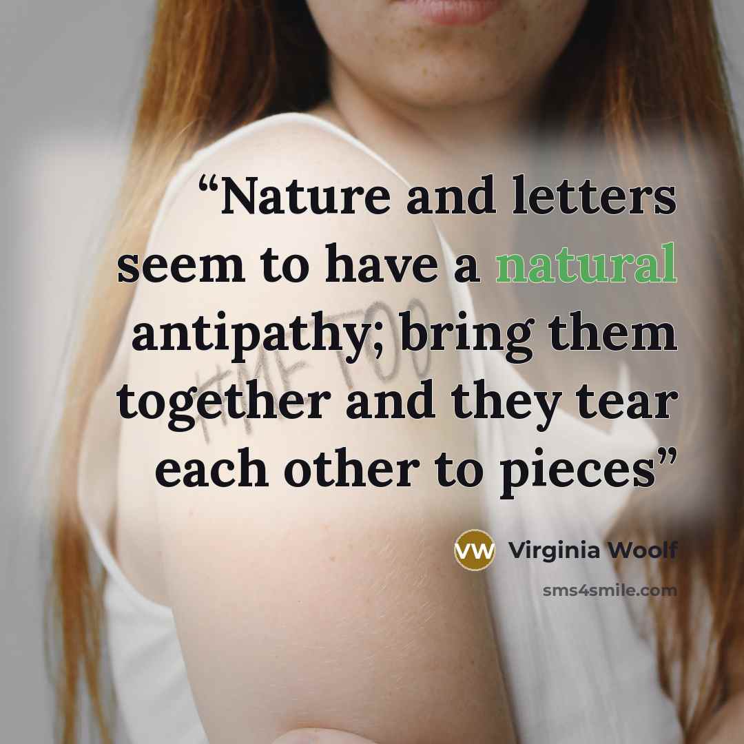 “Nature and letters seem to have a natural antipathy; bring them together and they tear each other to pieces” quote by Virginia Woolf