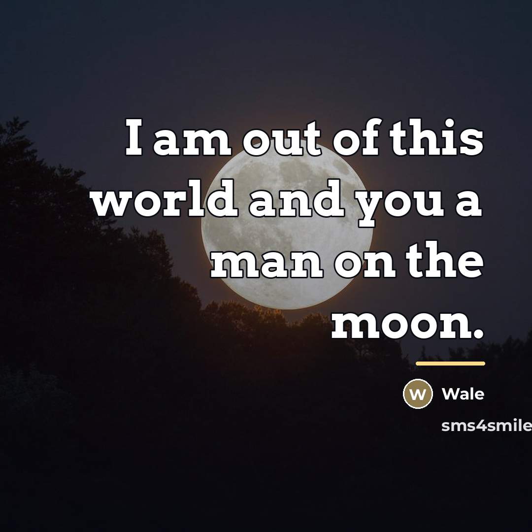 “I am out of this world and you a man…” quote by Wale