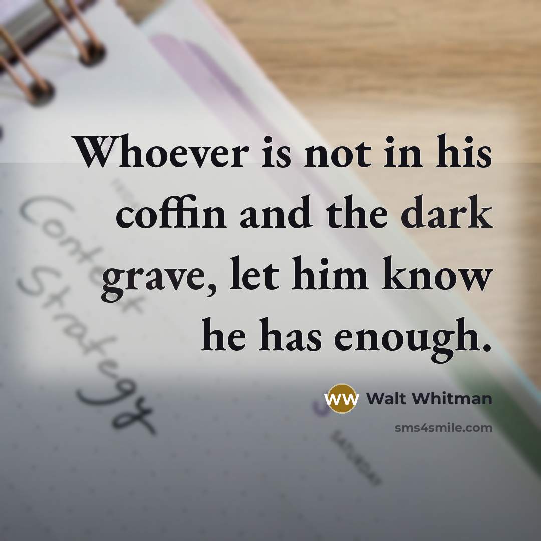 “Whoever is not in his coffin and the dark grave, let him know he has enough.” quote by Walt Whitman