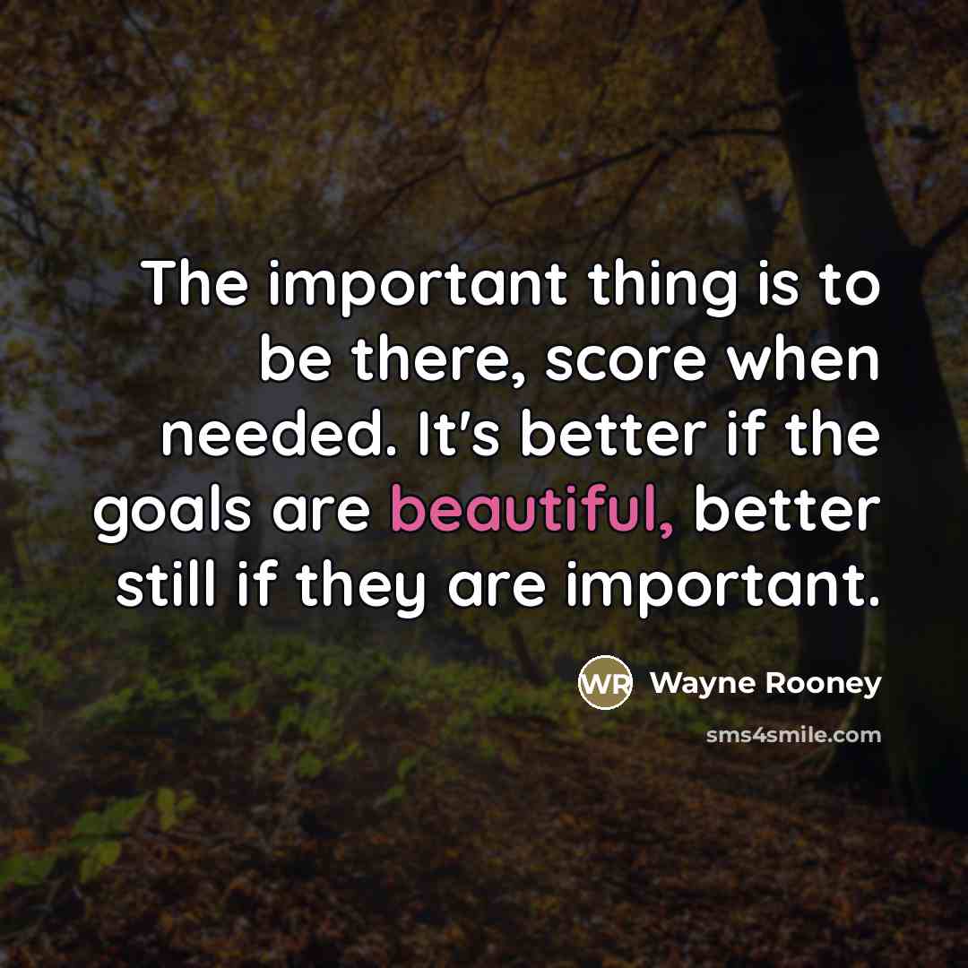 “The important thing is to be there, score when needed.…” quote by Wayne Rooney
