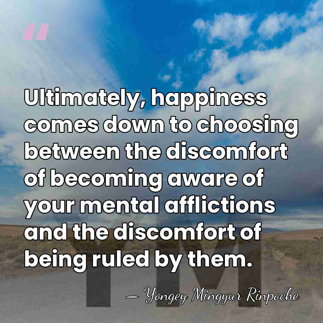 Ultimately, happiness comes down to choosing between the discomfort of becoming aware&hellip; - Yongey Mingyur Rinpoche