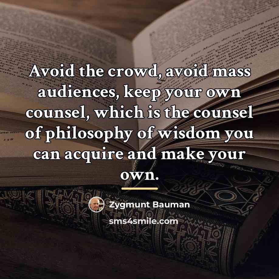 “Avoid the crowd, avoid mass audiences, keep your own counsel,…” quote by Zygmunt Bauman