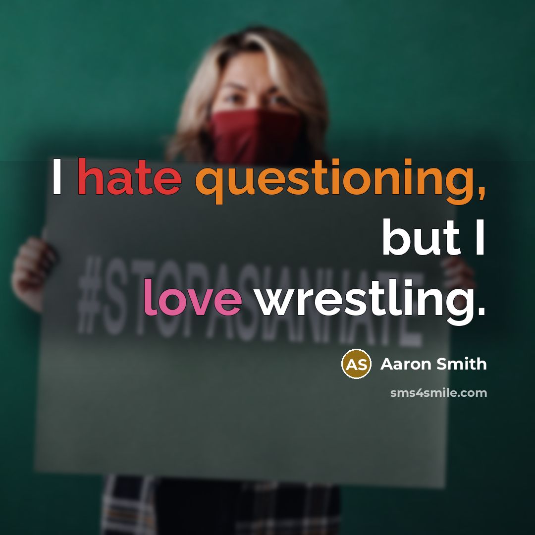 “I hate questioning, but I love wrestling.” quote by Aaron Smith