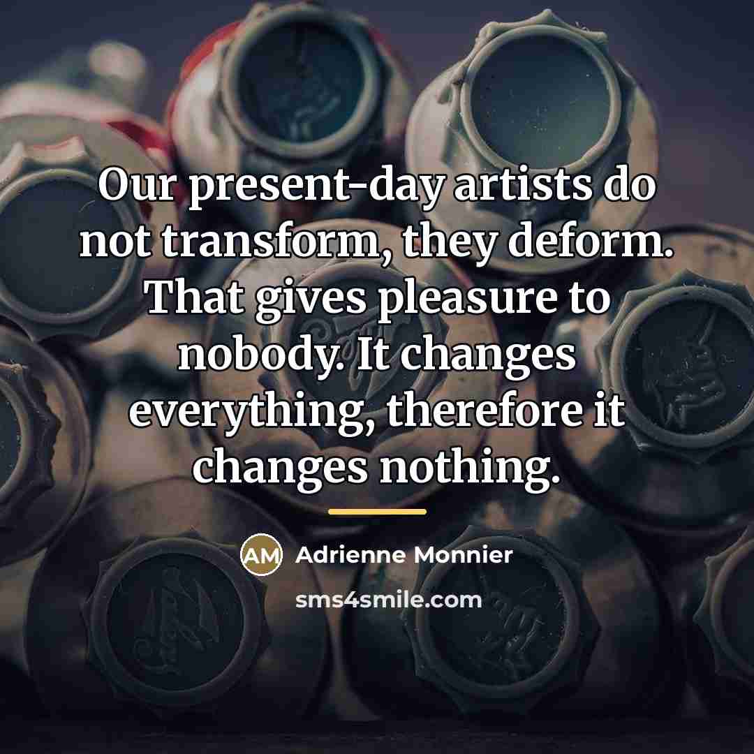 “Our present-day artists do not transform, they deform. That gives…” quote by Adrienne Monnier