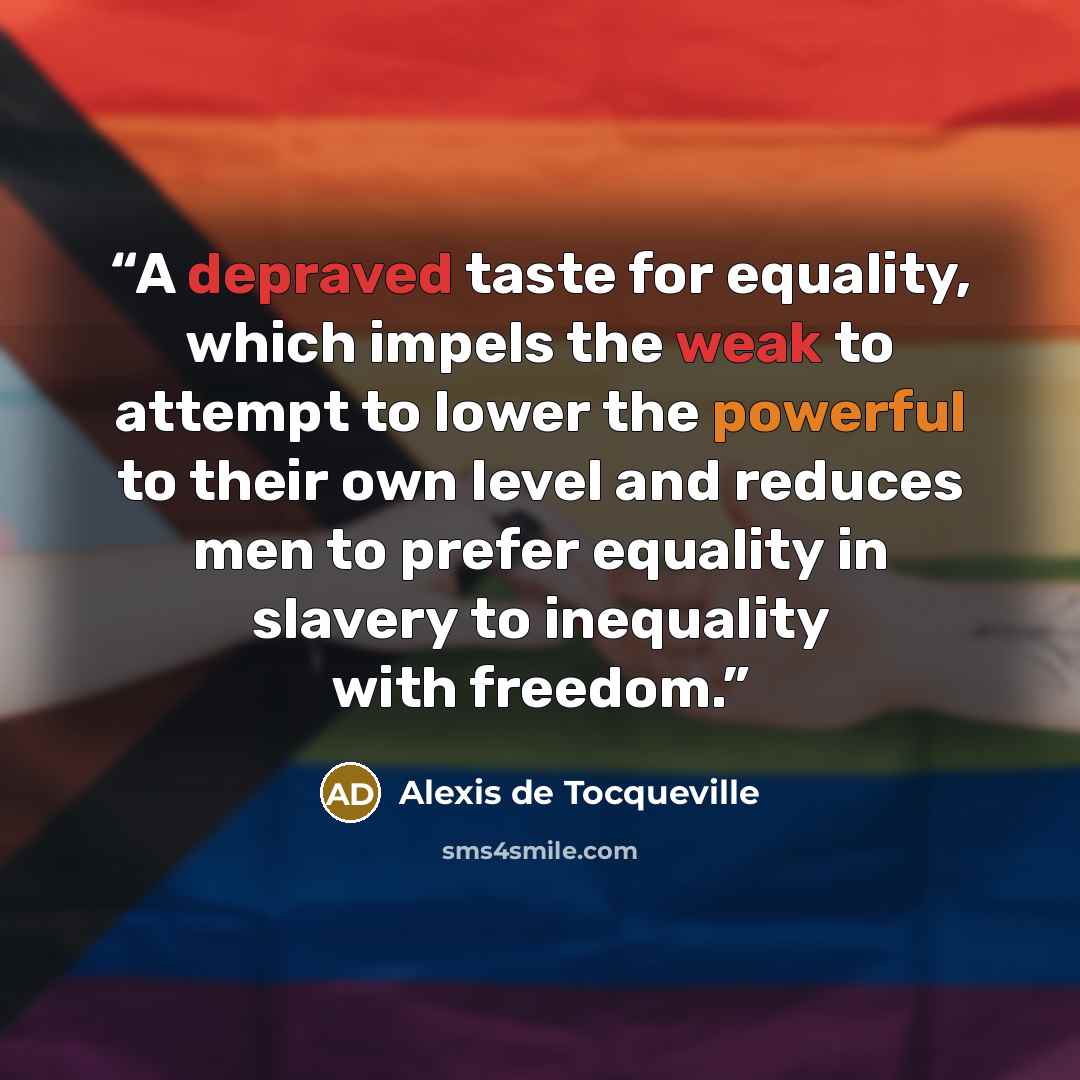 “A depraved taste for equality, which impels the weak to attempt to lower the powerful to their own level and reduces men to prefer equality in slavery to inequality with freedom.” quote by Alexis de Tocqueville