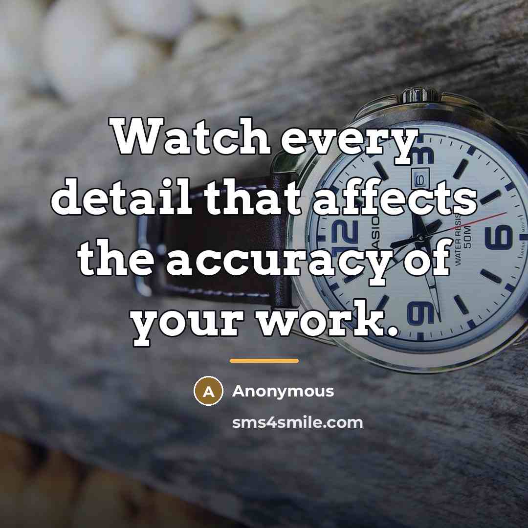 “Watch every detail that affects the accuracy of your work.…” quote by Anonymous