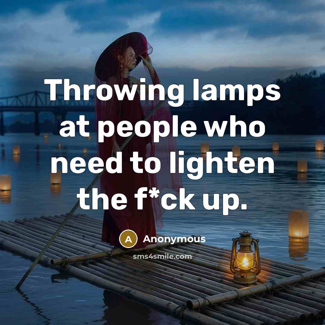 “Throwing lamps at people who need to lighten the f*ck…” quote by Anonymous