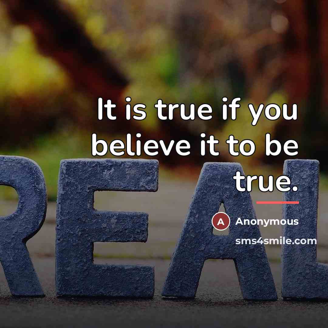 “It is true if you believe it to be true.…” quote by Anonymous