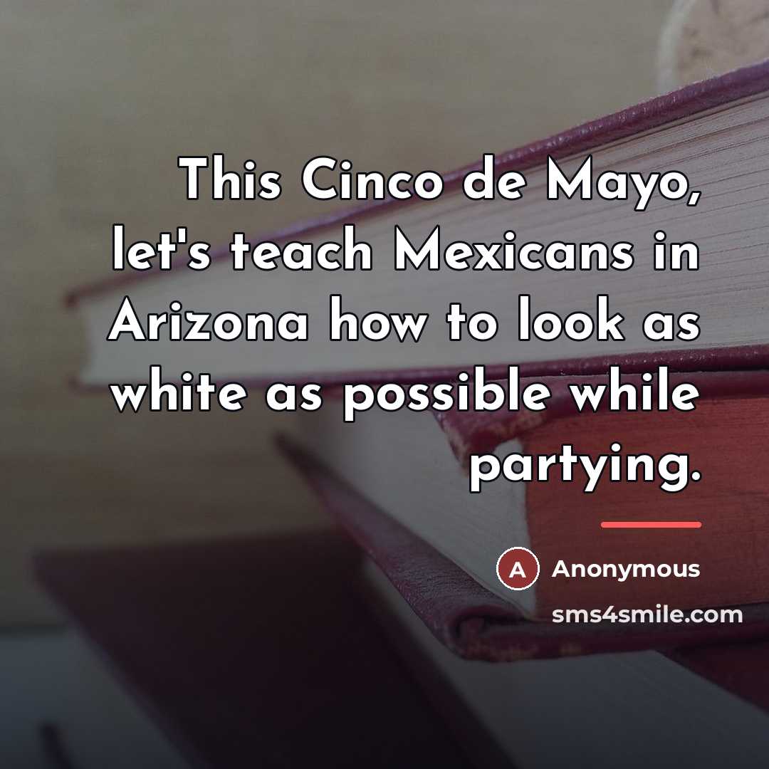 “This Cinco de Mayo, let's teach Mexicans in Arizona how…” quote by Anonymous