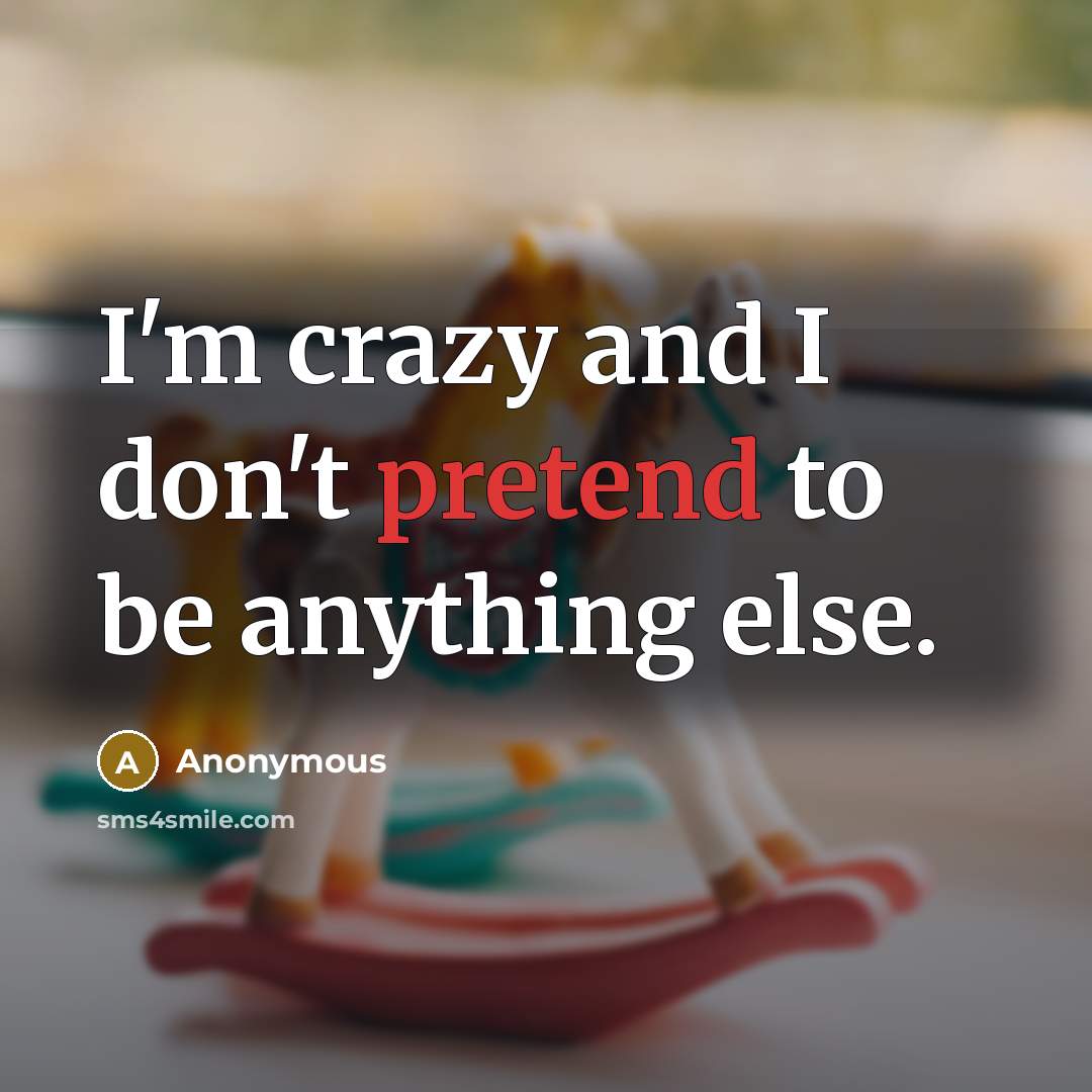 “I'm crazy and I don't pretend to be anything else.…” quote by Anonymous