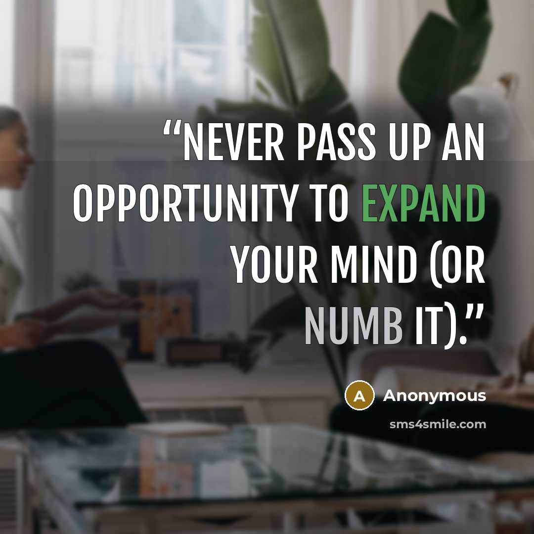 “Never pass up an opportunity to expand your mind (or numb it).” quote by Anonymous