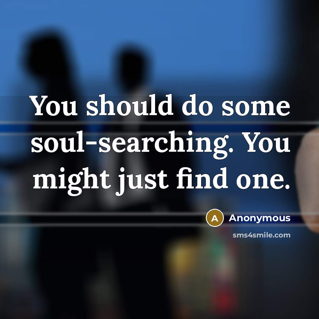 “You should do some soul-searching. You might just find one.…” quote by Anonymous