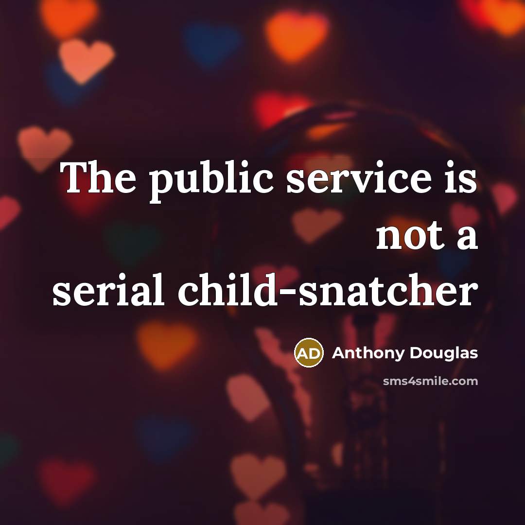“The public service is not a serial child-snatcher…” quote by Anthony Douglas