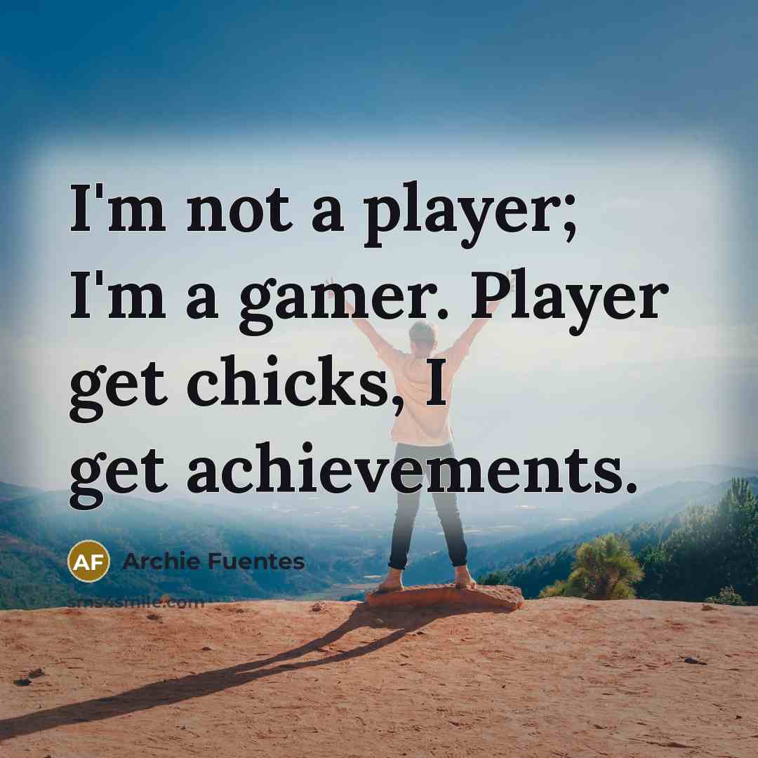 “I'm not a player; I'm a gamer. Player get chicks,…” quote by Archie Fuentes