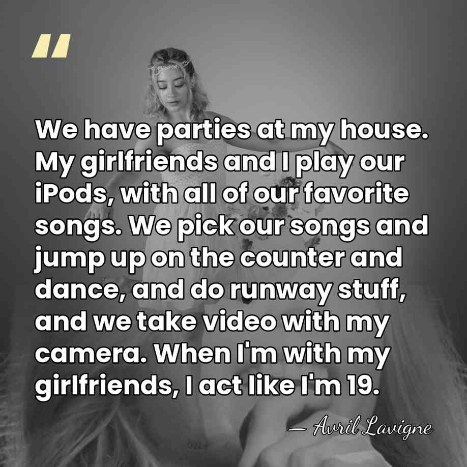 We have parties at my house. My girlfriends and I play our&hellip; - Avril Lavigne