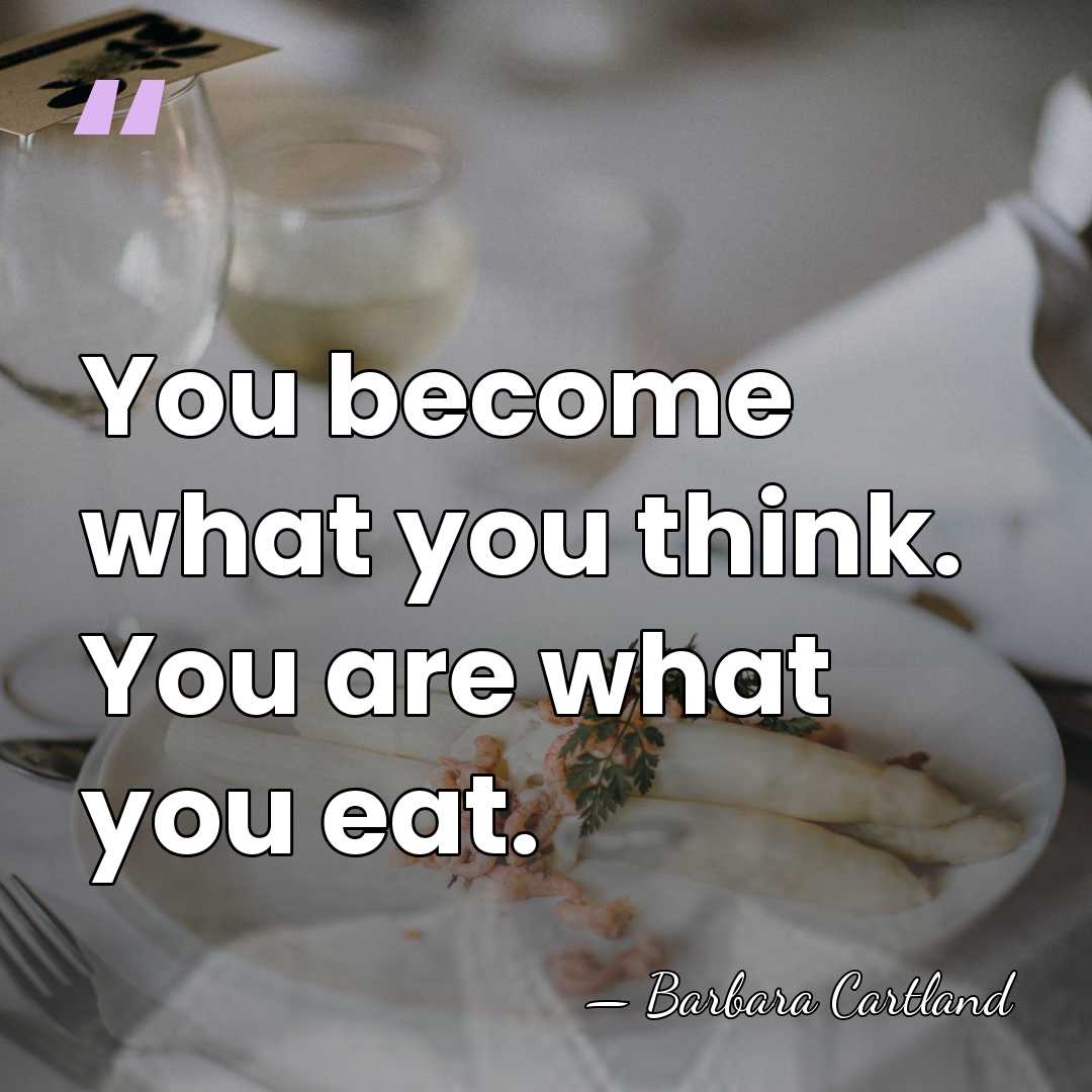 You become what you think. You are what you eat. - Barbara Cartland