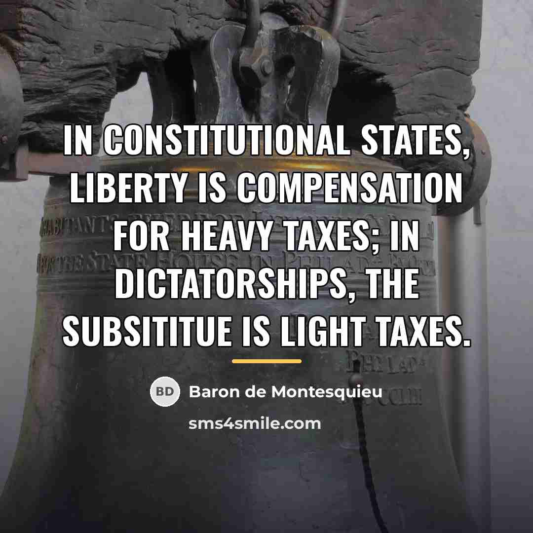 “In constitutional states, liberty is compensation for heavy taxes; in…” quote by Baron de Montesquieu