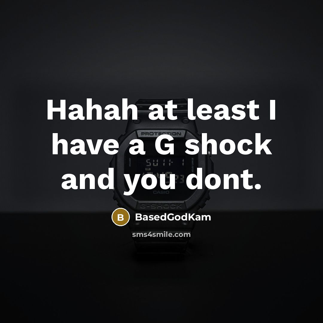 “Hahah at least I have a G shock and you…” quote by BasedGodKam