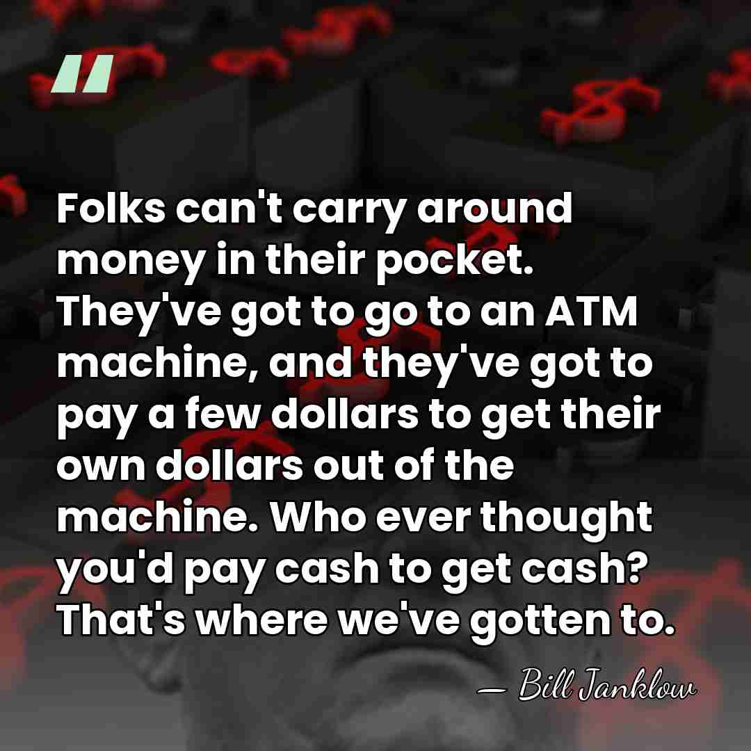 Folks can't carry around money in their pocket. They've got to go&hellip; - Bill Janklow