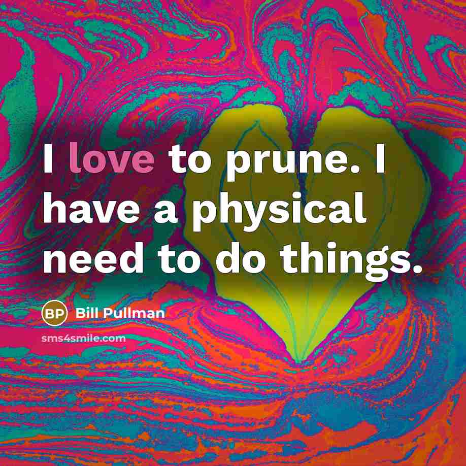 “I love to prune. I have a physical need to…” quote by Bill Pullman
