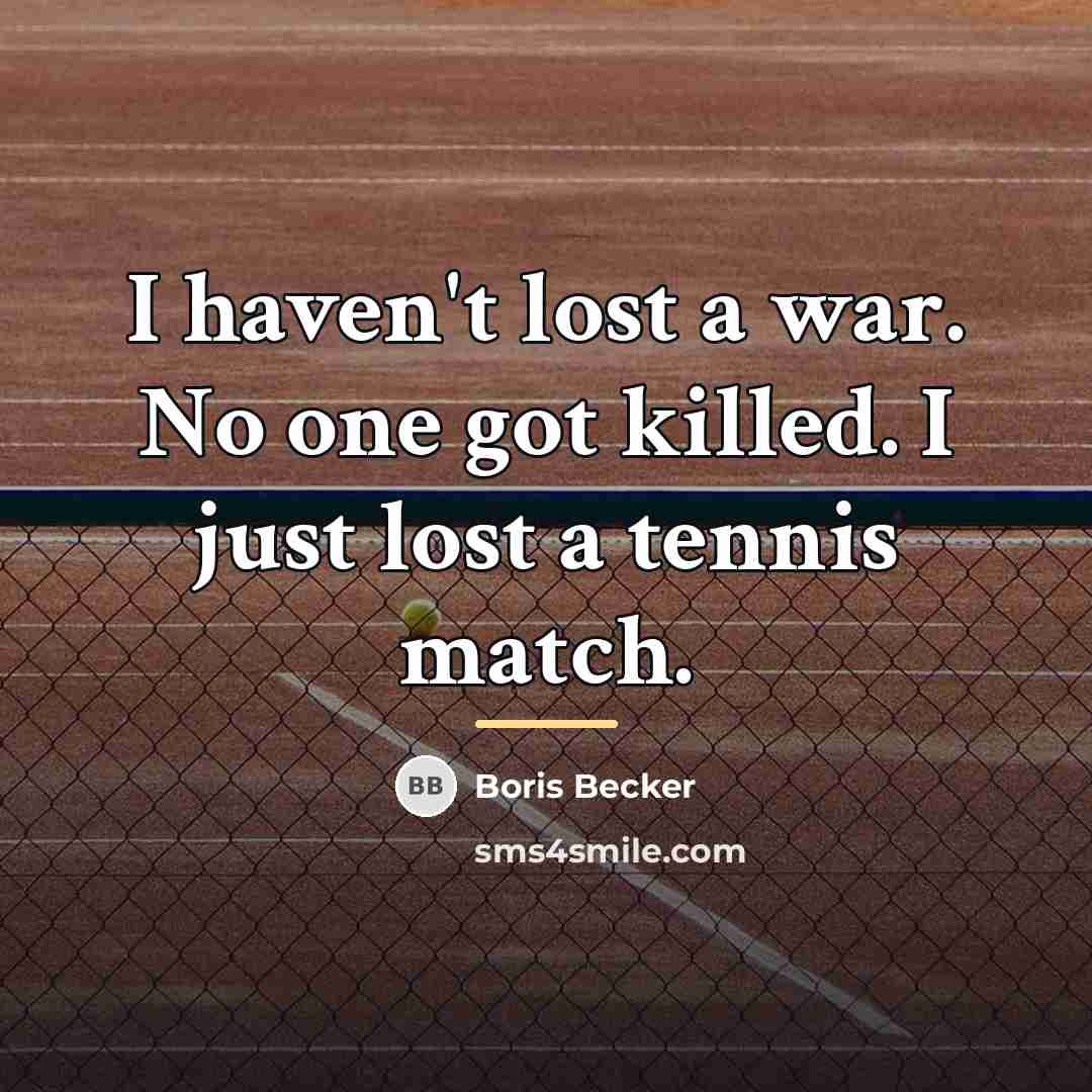 “I haven't lost a war. No one got killed. I…” quote by Boris Becker