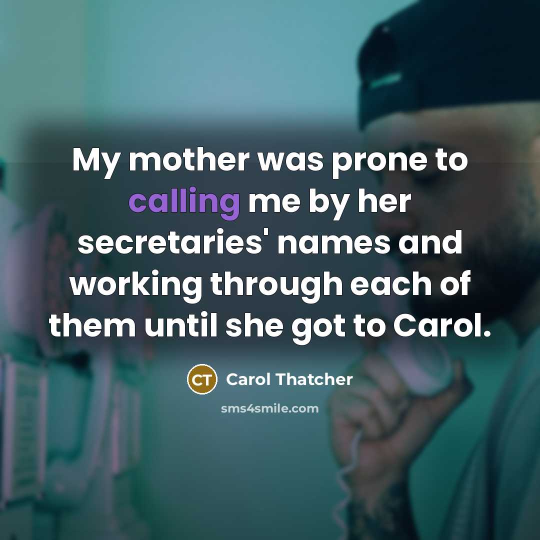 “My mother was prone to calling me by her secretaries'…” quote by Carol Thatcher