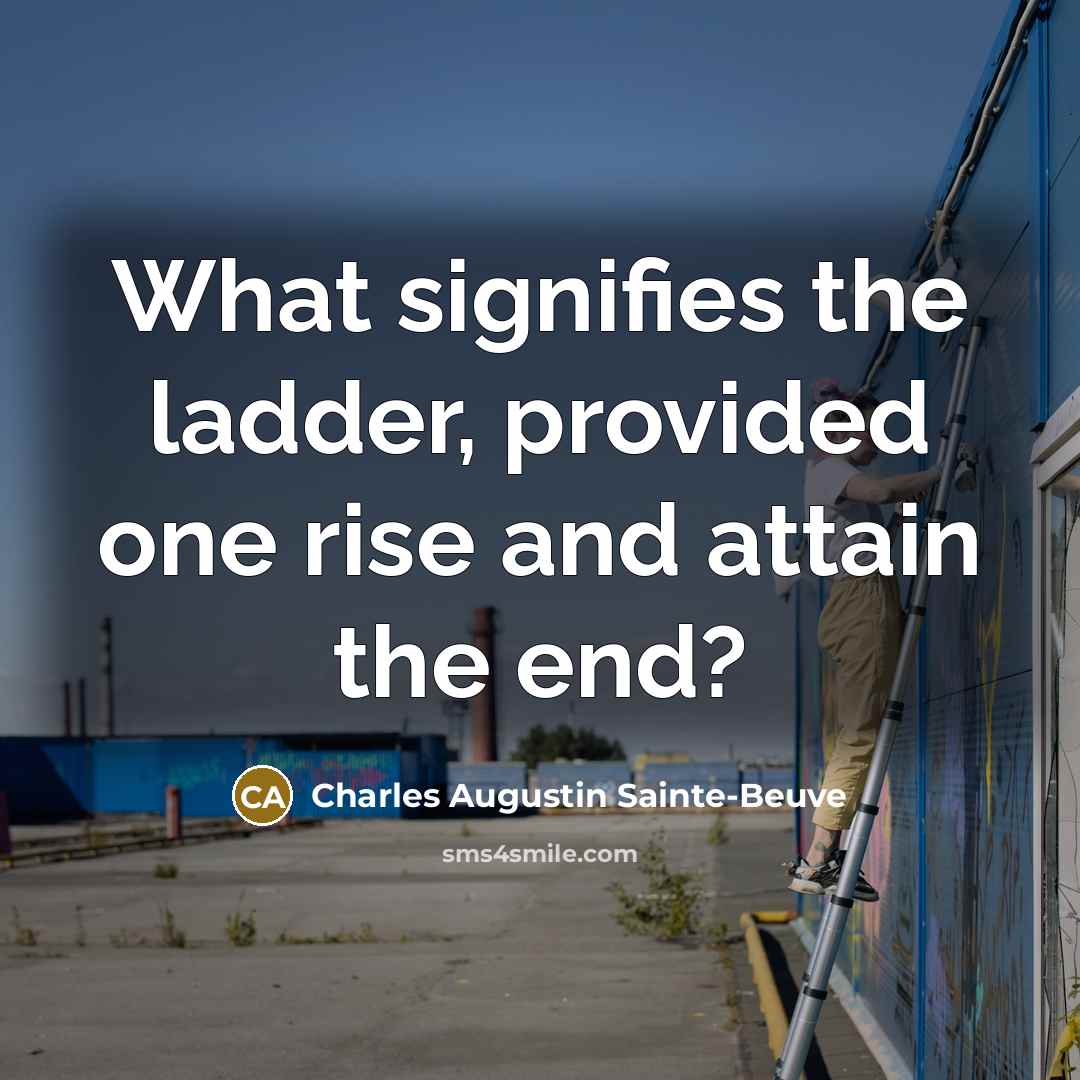 “What signifies the ladder, provided one rise and attain the…” quote by Charles Augustin Sainte-Beuve