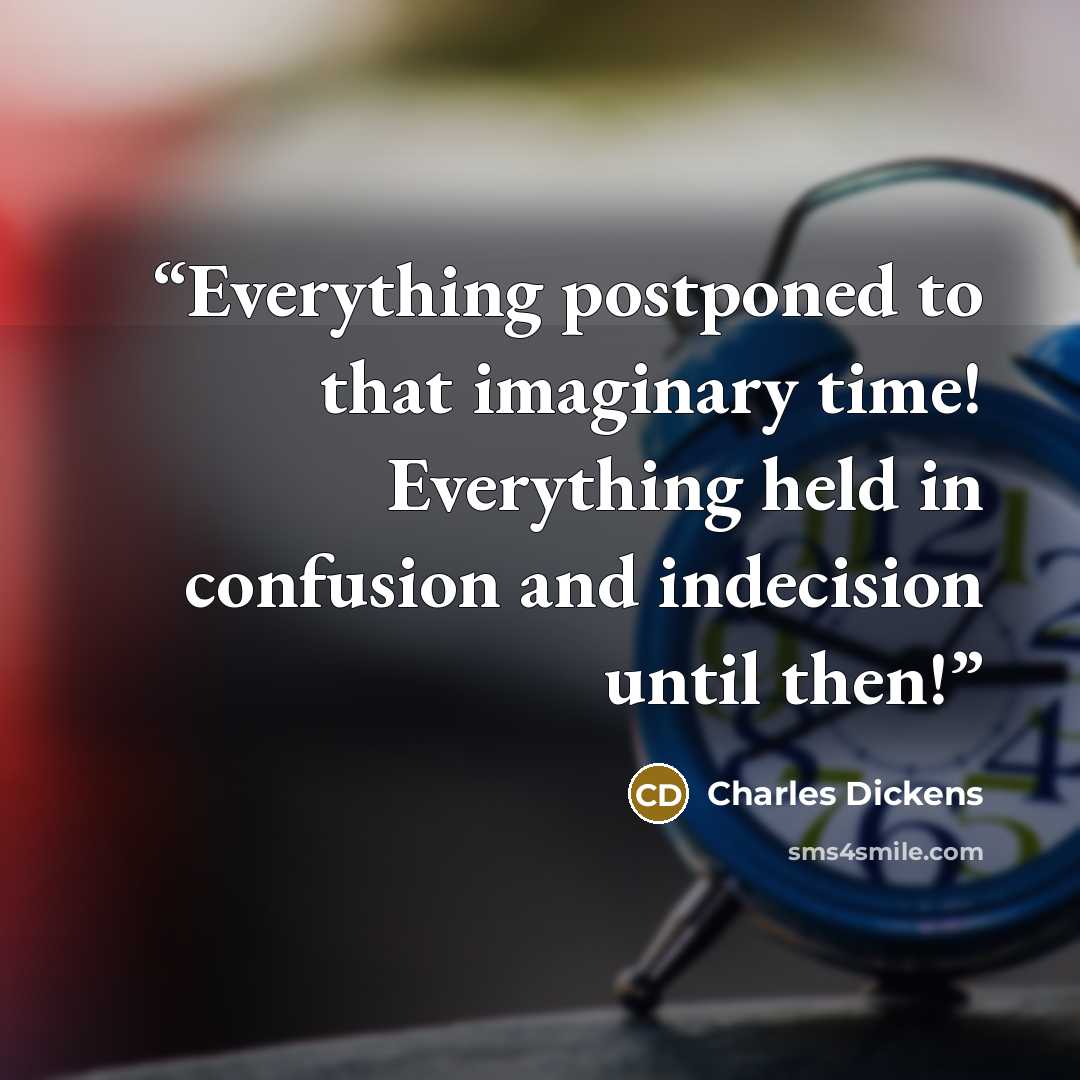 “Everything postponed to that imaginary time! Everything held in confusion and indecision until then!” quote by Charles Dickens