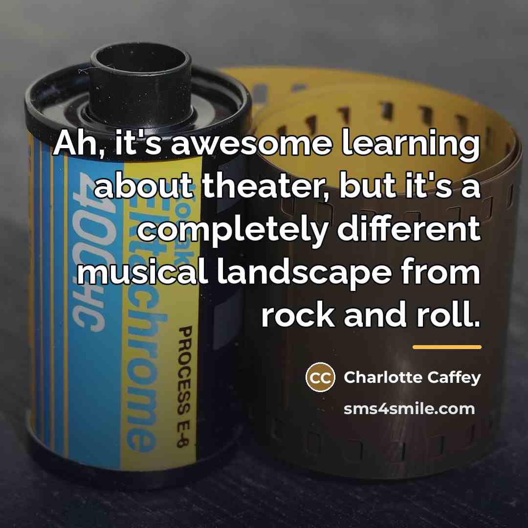 “Ah, it's awesome learning about theater, but it's a completely…” quote by Charlotte Caffey
