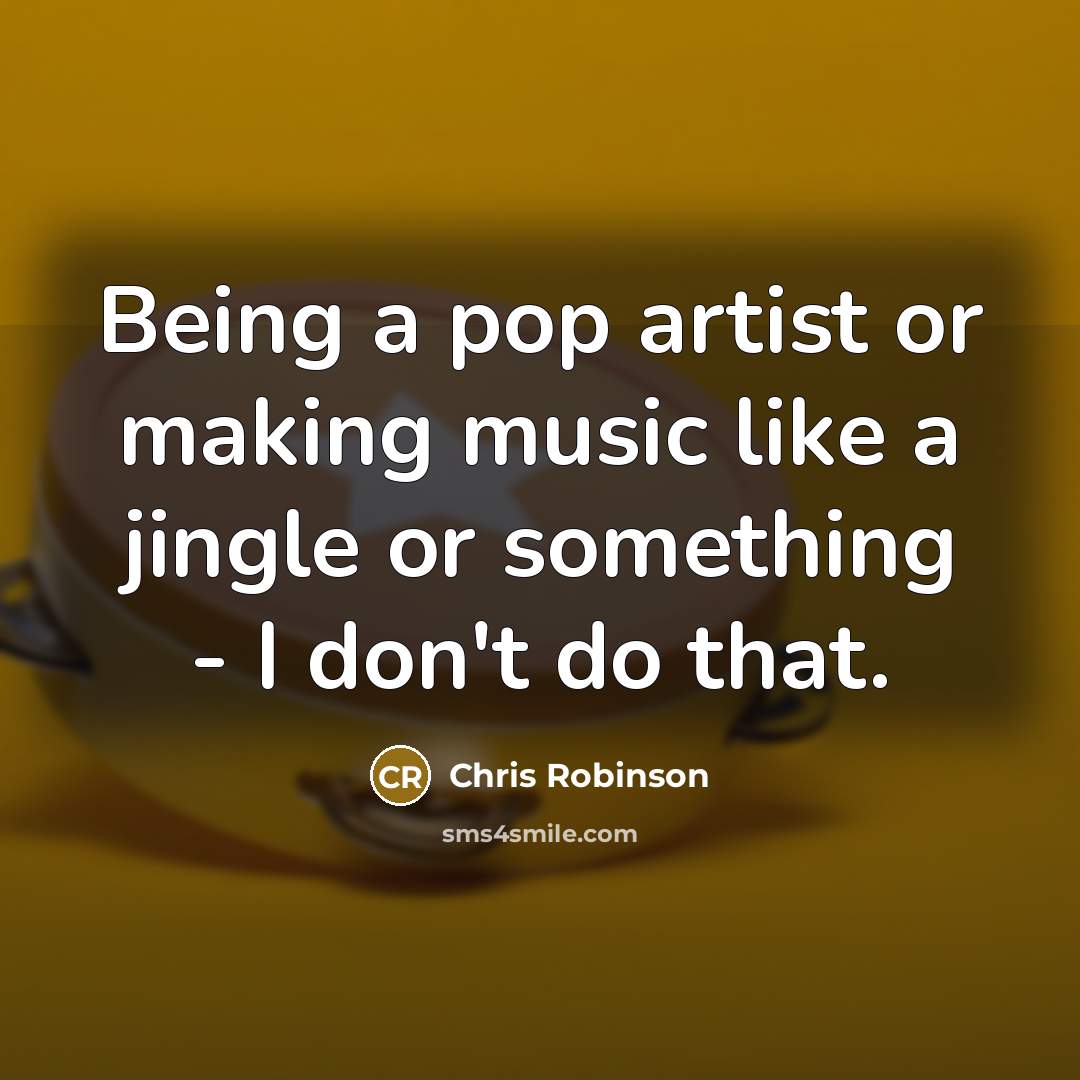 “Being a pop artist or making music like a jingle…” quote by Chris Robinson