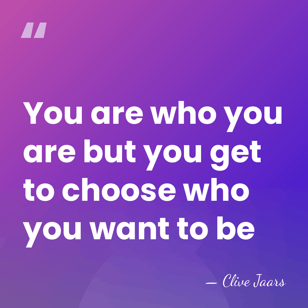 You are who you are but you get to choose who you&hellip; - Clive Jaars