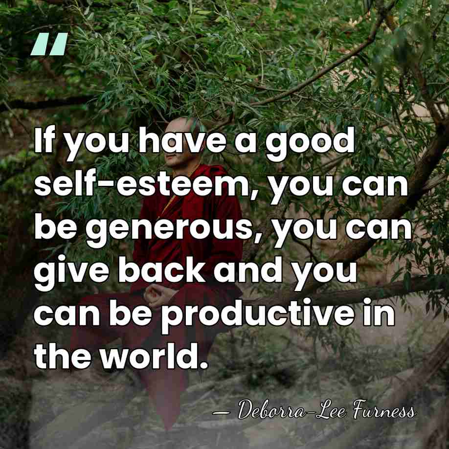 If you have a good self-esteem, you can be generous, you can&hellip; - Deborra-Lee Furness