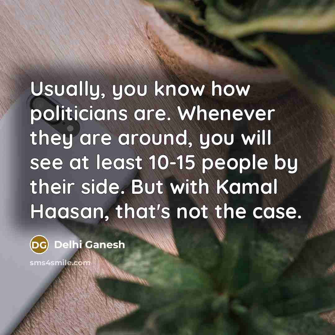 “Usually, you know how politicians are. Whenever they are around,…” quote by Delhi Ganesh