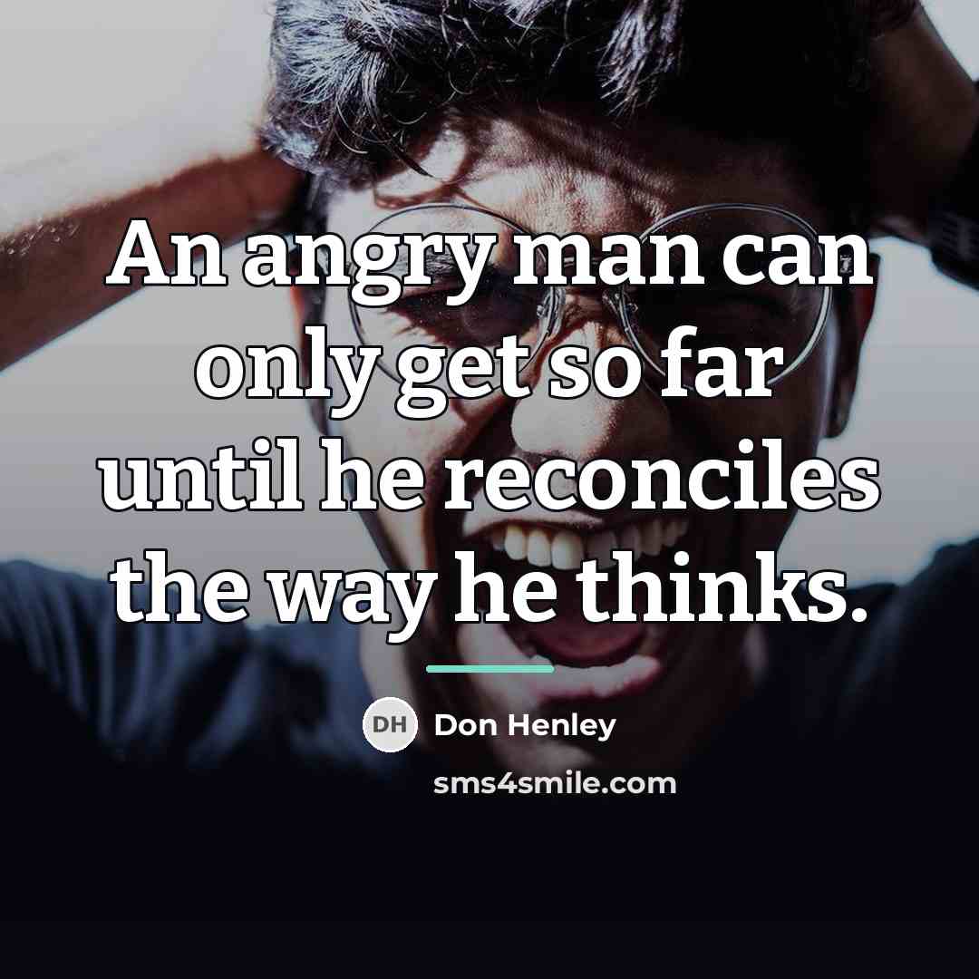 “An angry man can only get so far until he…” quote by Don Henley