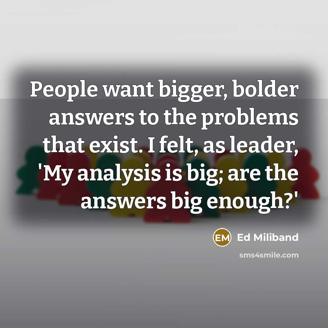 “People want bigger, bolder answers to the problems that exist.…” quote by Ed Miliband