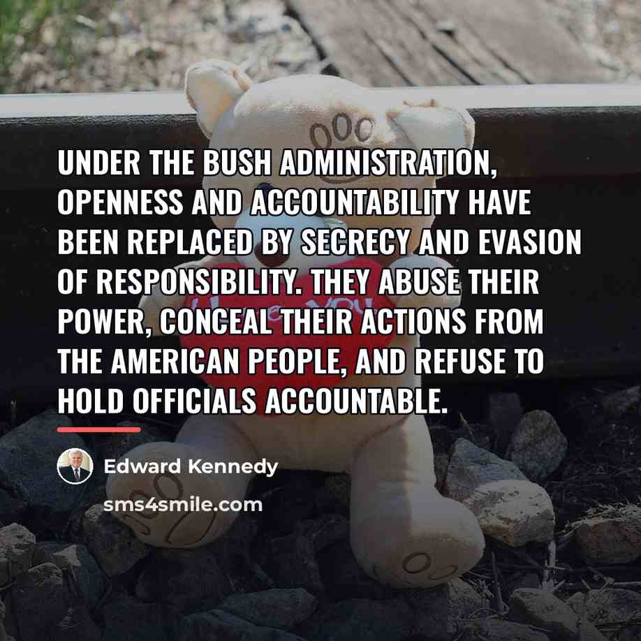 “Under the Bush administration, openness and accountability have been replaced…” quote by Edward Kennedy